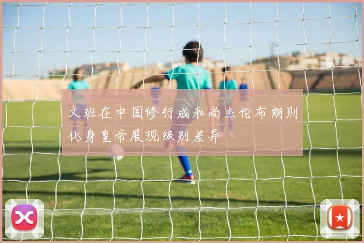 文班在中国修行成和尚杰伦布朗则化身皇帝展现级别差异