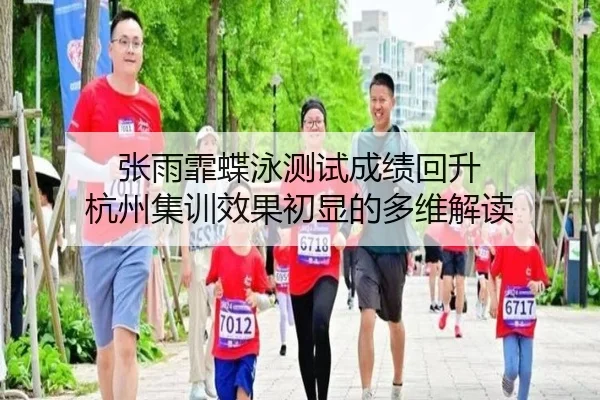 张雨霏蝶泳测试成绩回升 杭州集训效果初显的多维解读