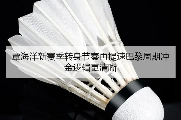 覃海洋新赛季转身节奏再提速巴黎周期冲金逻辑更清晰